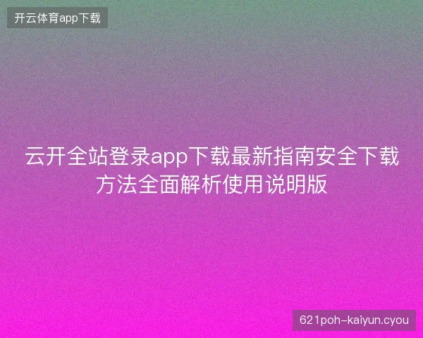 云开全站登录app下载最新指南安全下载方法全面解析使用说明版