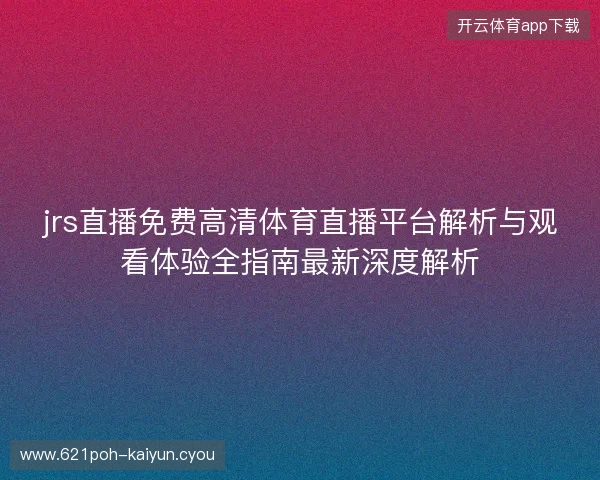 jrs直播免费高清体育直播平台解析与观看体验全指南最新深度解析