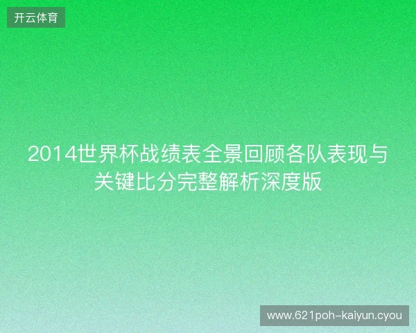2014世界杯战绩表全景回顾各队表现与关键比分完整解析深度版