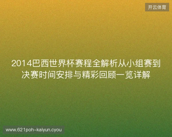 2014巴西世界杯赛程全解析从小组赛到决赛时间安排与精彩回顾一览详解
